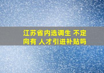 江苏省内选调生 不定向有 人才引进补贴吗